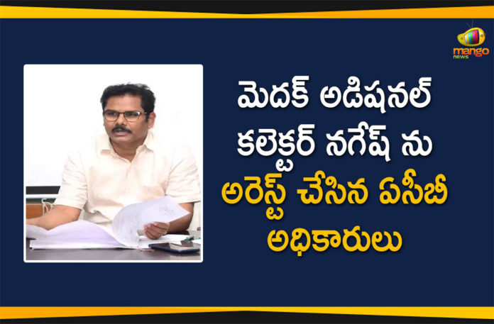 ACB Officials Arrested Medak Additional Collector, ACB Officials Arrested Medak Additional Collector Nagesh, Medak, Medak Additional Collector Nagesh, Medak Additional Collector Nagesh Arrested, Medak Additional Collector Nagesh Bribe, Medak Collector, Medak Collector Arrested, telangana, Telangana News